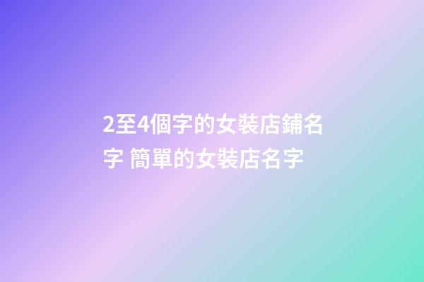 2至4個字的女裝店鋪名字 簡單的女裝店名字-第1張-店鋪起名-玄機派